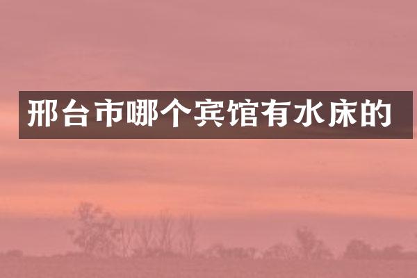 邢台市哪个宾馆有水床的