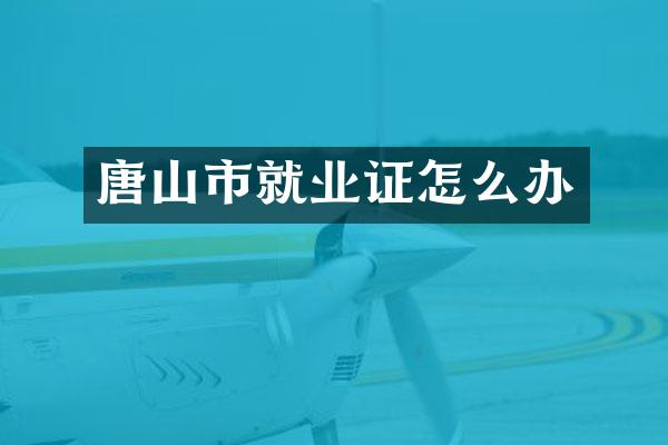 唐山市就业证怎么办