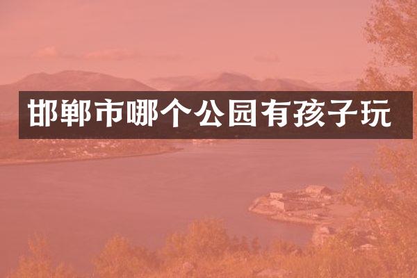 邯郸市哪个公园有孩子玩