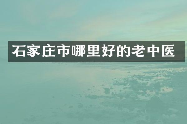 石家庄市哪里好的老中医