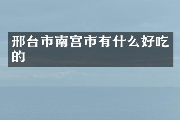 邢台市南宫市有什么好吃的
