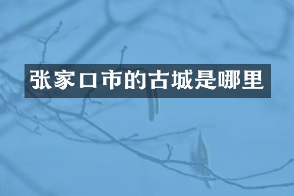 张家口市的古城是哪里