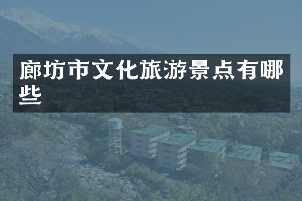 廊坊市文化旅游景点有哪些