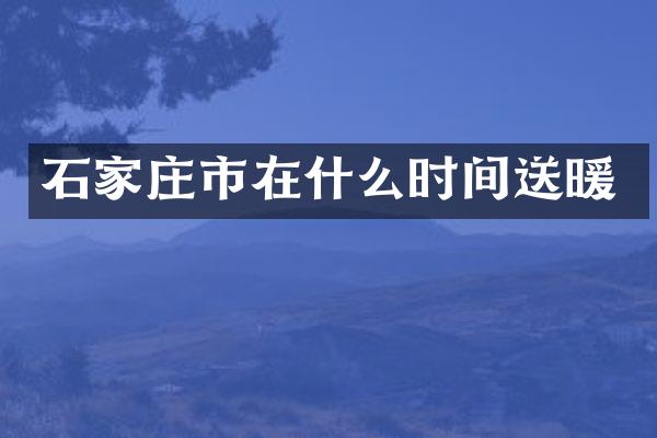 石家庄市在什么时间送暖