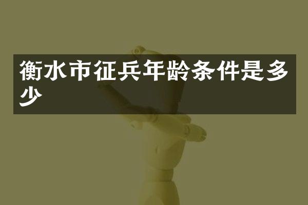 衡水市征兵年龄条件是多少