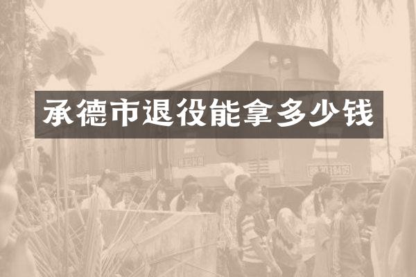 承德市退役能拿多少钱