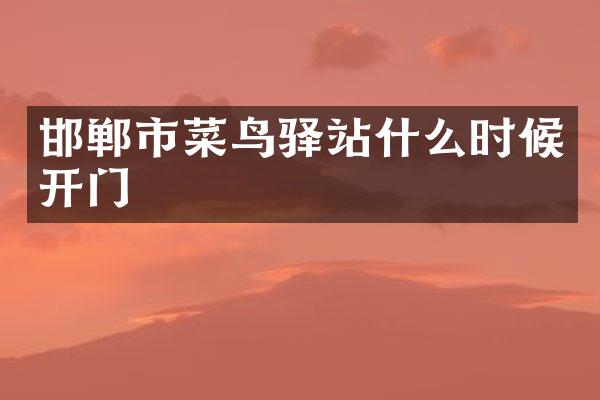 邯郸市菜鸟驿站什么时候开门