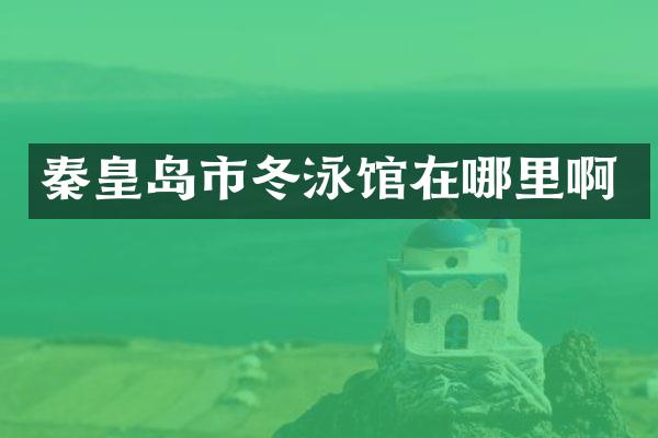 秦皇岛市冬泳馆在哪里啊