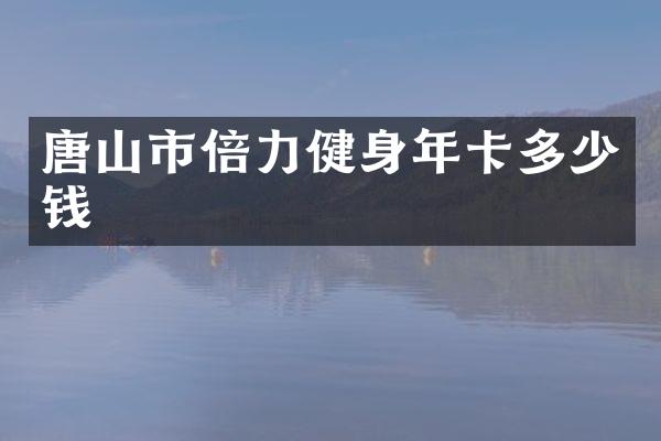 唐山市倍力健身年卡多少钱