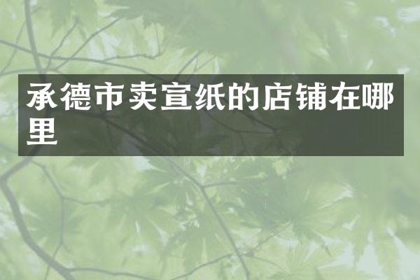 承德市卖宣纸的店铺在哪里