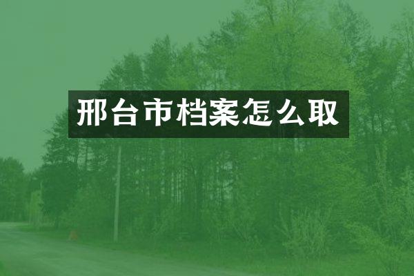 邢台市档案怎么取