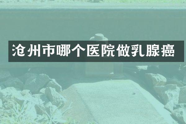 沧州市哪个医院做乳腺癌