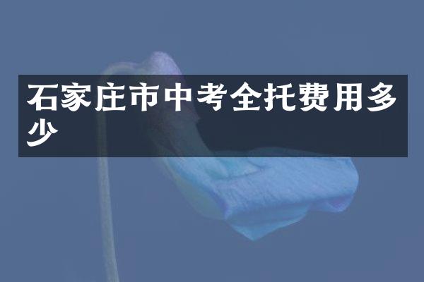 石家庄市中考全托费用多少