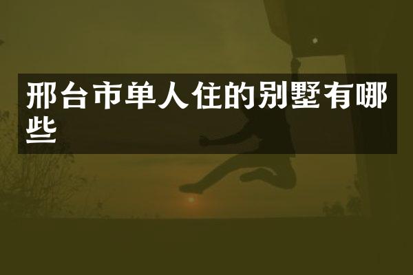 邢台市单人住的别墅有哪些