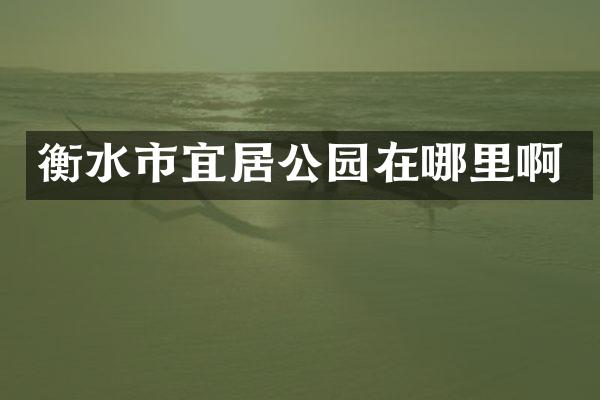衡水市宜居公园在哪里啊