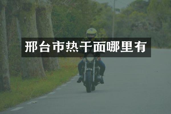 邢台市热干面哪里有