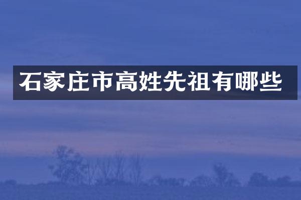 石家庄市高姓先祖有哪些