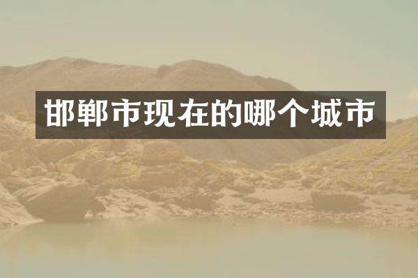 邯郸市现在的哪个城市