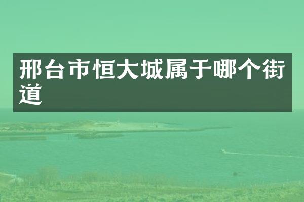 邢台市恒大城属于哪个街道