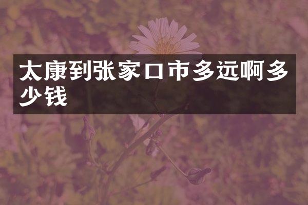 太康到张家口市多远啊多少钱