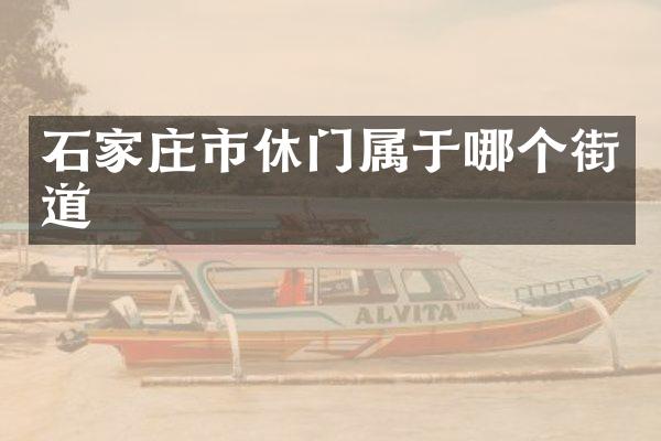 石家庄市休门属于哪个街道