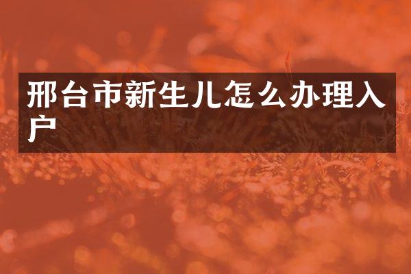 邢台市新生儿怎么办理入户