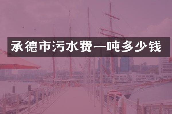 承德市污水费一吨多少钱