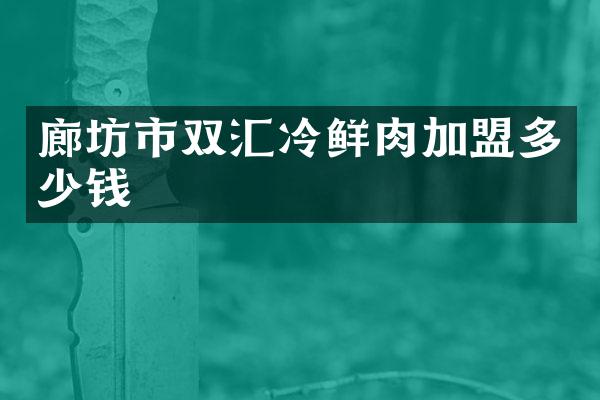 廊坊市双汇冷鲜肉加盟多少钱