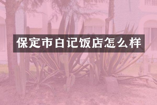 保定市白记饭店怎么样