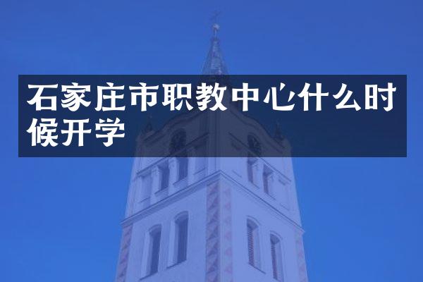 石家庄市职教中心什么时候开学