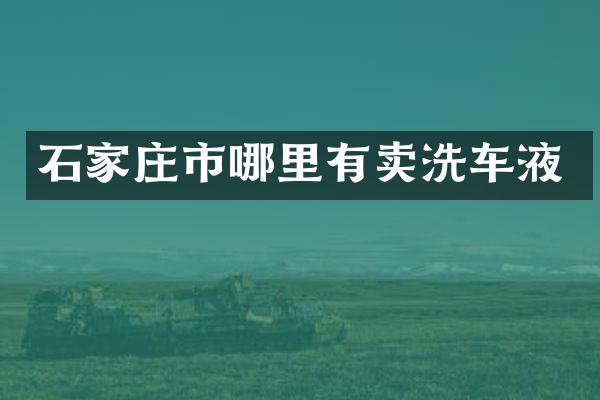 石家庄市哪里有卖洗车液