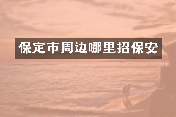 保定市周边哪里招保安