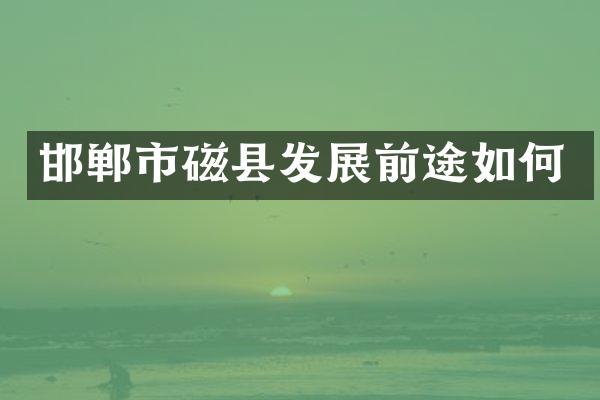 邯郸市磁县发展前途如何