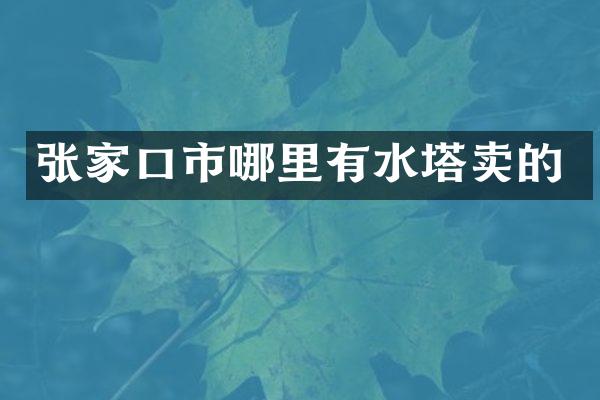 张家口市哪里有水塔卖的
