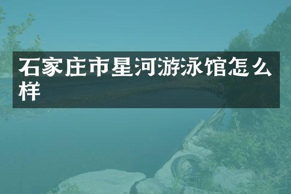 石家庄市星河游泳馆怎么样