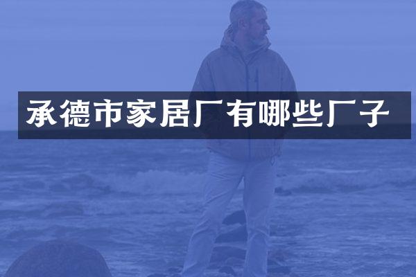 承德市家居厂有哪些厂子