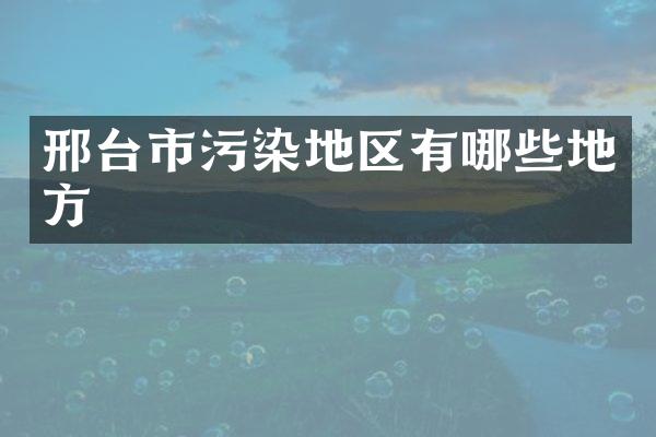 邢台市污染地区有哪些地方