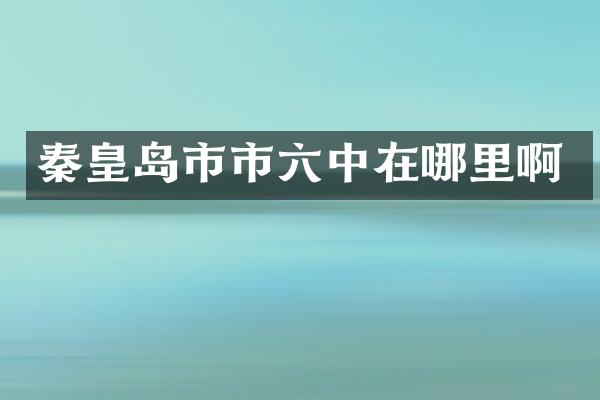 秦皇岛市市六中在哪里啊