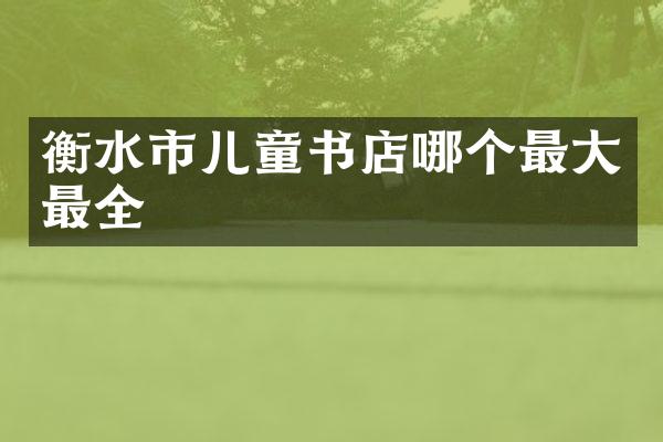衡水市儿童书店哪个最大最全