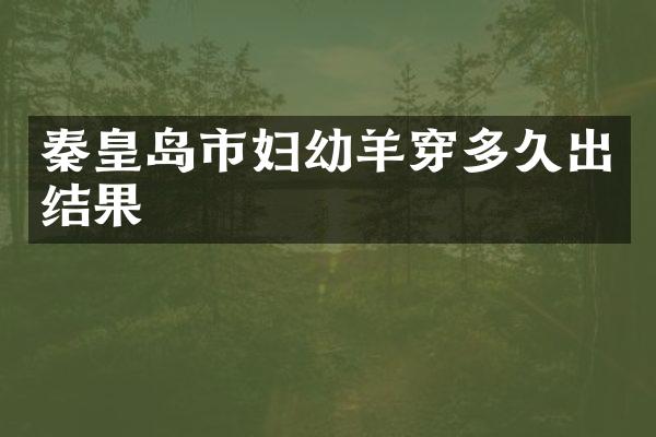 秦皇岛市妇幼羊穿多久出结果