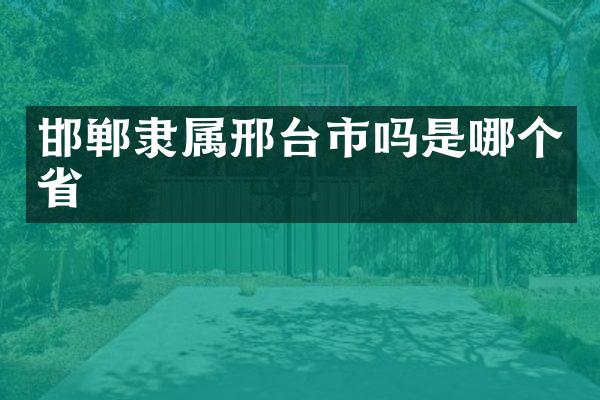 邯郸隶属邢台市吗是哪个省