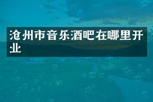 沧州市音乐酒吧在哪里开业