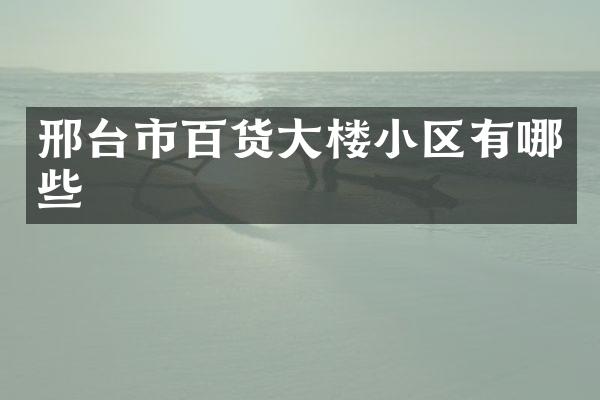 邢台市百货大楼小区有哪些