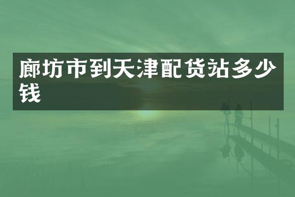 廊坊市到天津配货站多少钱