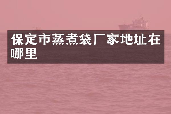 保定市蒸煮袋厂家地址在哪里