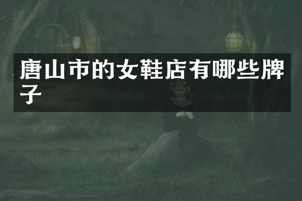 唐山市的女鞋店有哪些牌子