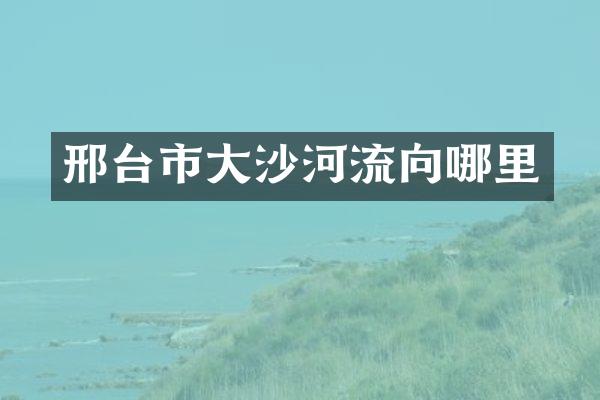 邢台市大沙河流向哪里