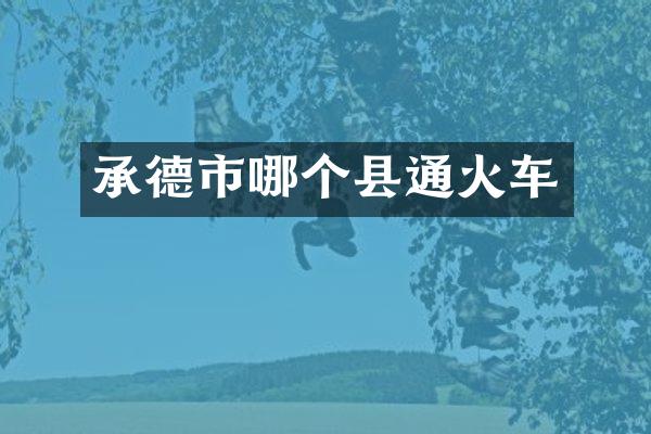 承德市哪个县通火车
