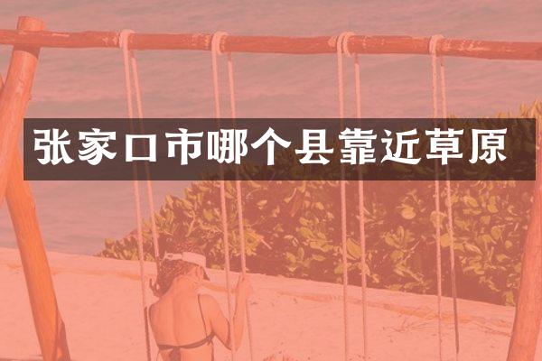 张家口市哪个县靠近草原