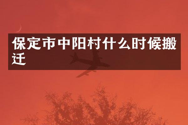 保定市中阳村什么时候搬迁